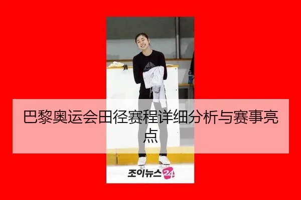 巴黎奥运会田径赛程详细分析与赛事亮点